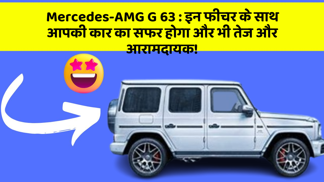 Mercedes-AMG G 63: इन फीचर के साथ आपकी कार का सफर होगा और भी तेज और आरामदायक!