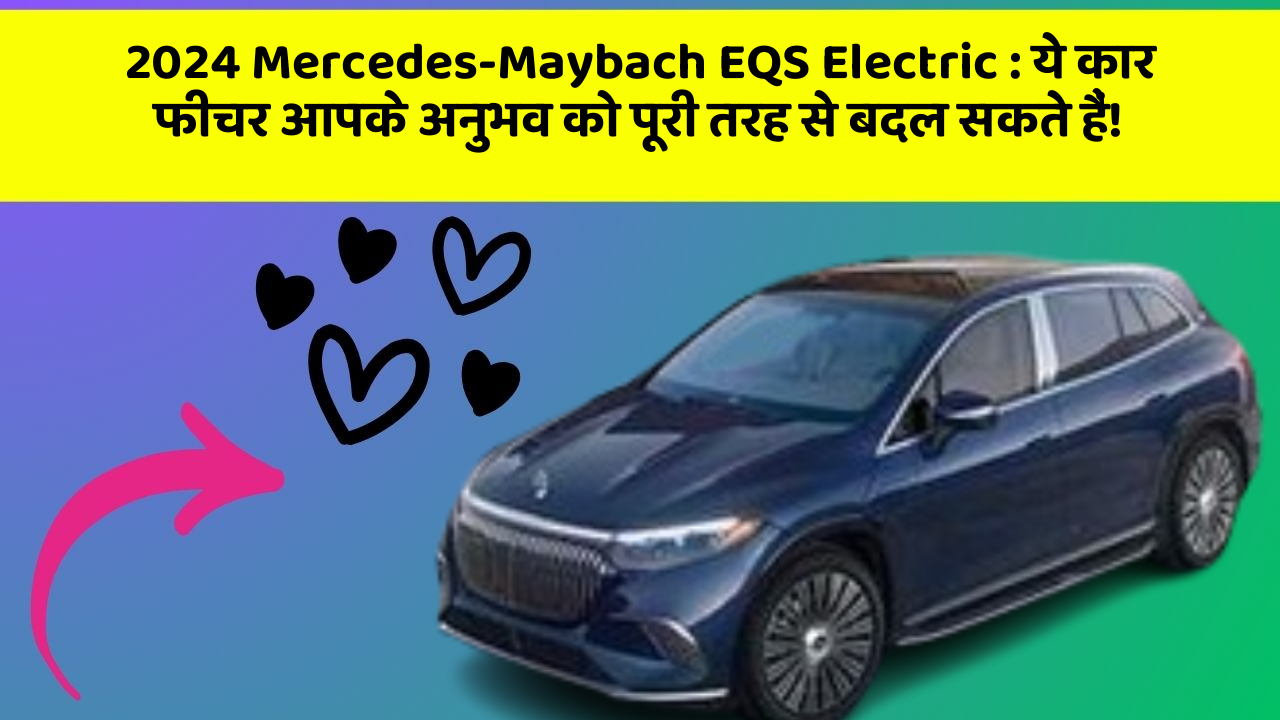 2024 Mercedes-Maybach EQS Electric: ये कार फीचर आपके अनुभव को पूरी तरह से बदल सकते हैं!