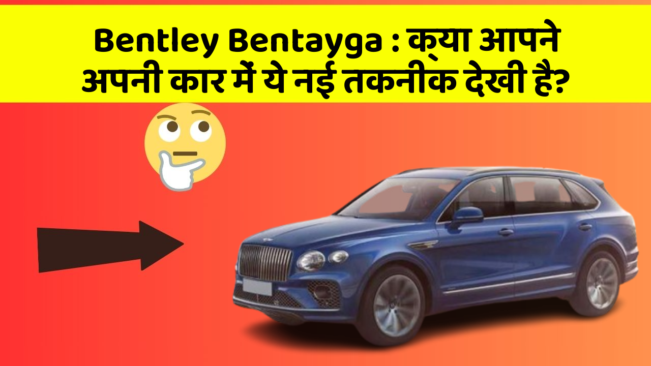 Bentley Bentayga: क्या आपने अपनी कार में ये नई तकनीक देखी है?