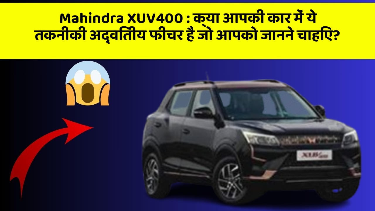 Mahindra XUV400 : क्या आपकी कार में ये तकनीकी अद्वितीय फीचर हैं जो आपको जानने चाहिए?