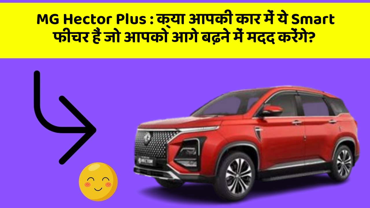 MG Hector Plus : क्या आपकी कार में ये Smart फीचर हैं जो आपको आगे बढ़ने में मदद करेंगे?