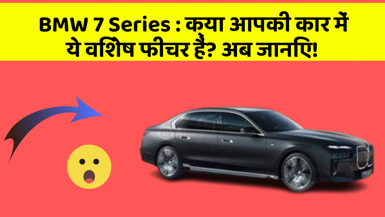 BMW 7 Series : क्या आपकी कार में ये विशेष फीचर हैं? अब जानिए!