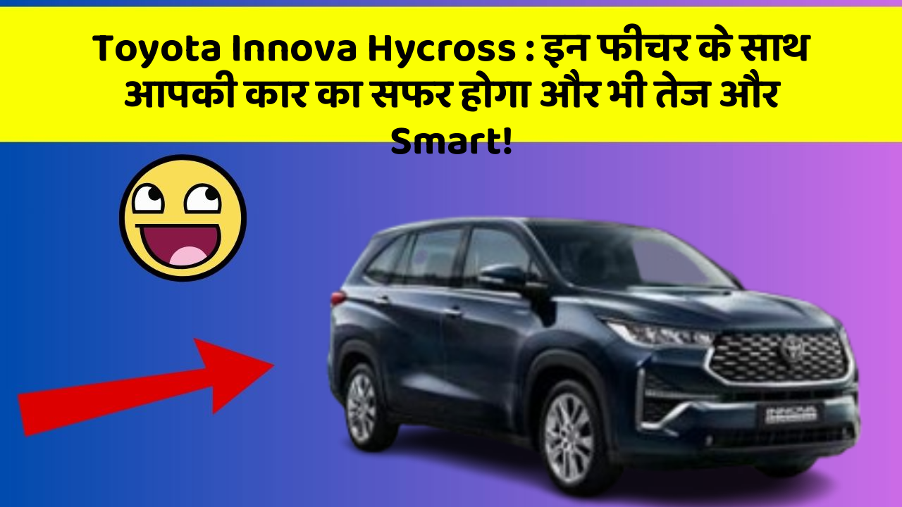 Toyota Innova Hycross: इन फीचर के साथ आपकी कार का सफर होगा और भी तेज और Smart!