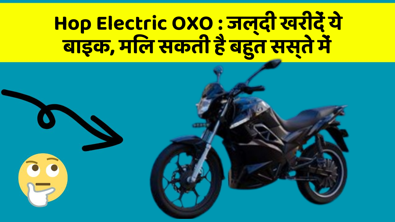 Hop Electric OXO: जल्दी खरीदें ये बाइक, मिल सकती है बहुत सस्ते में