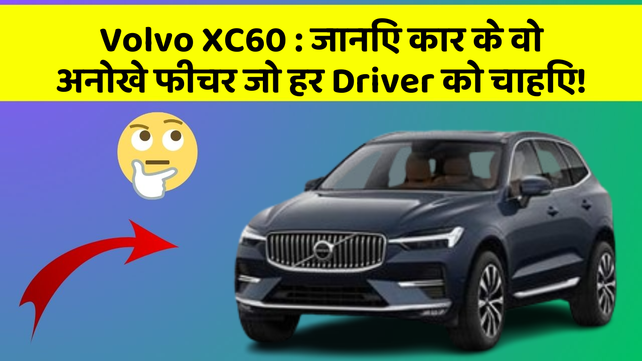 Volvo XC60: जानिए कार के वो अनोखे फीचर जो हर Driver को चाहिए!