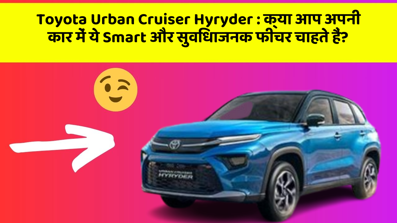 Toyota Urban Cruiser Hyryder: क्या आप अपनी कार में ये Smart और सुविधाजनक फीचर चाहते हैं?