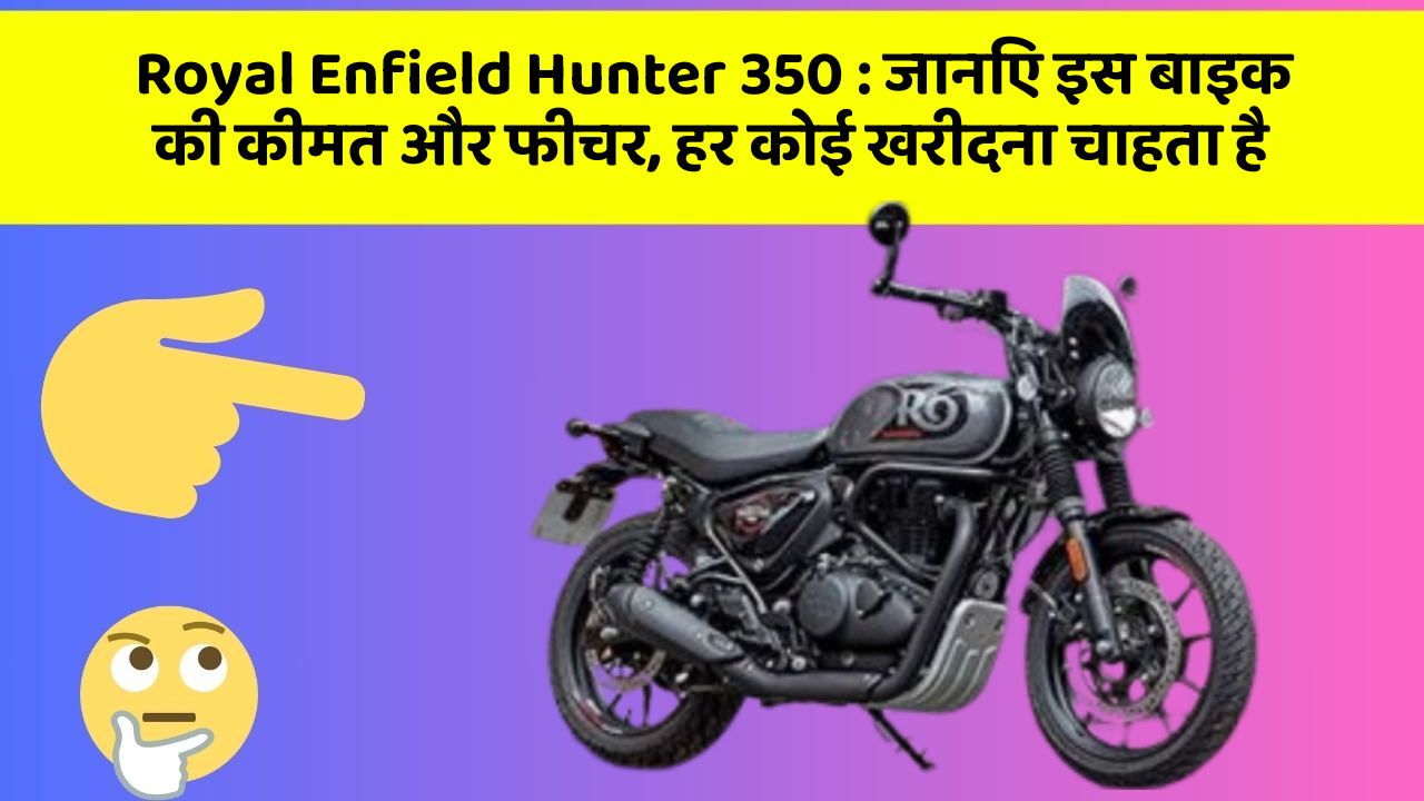 Royal Enfield Hunter 350: जानिए इस बाइक की कीमत और फीचर, हर कोई खरीदना चाहता है
