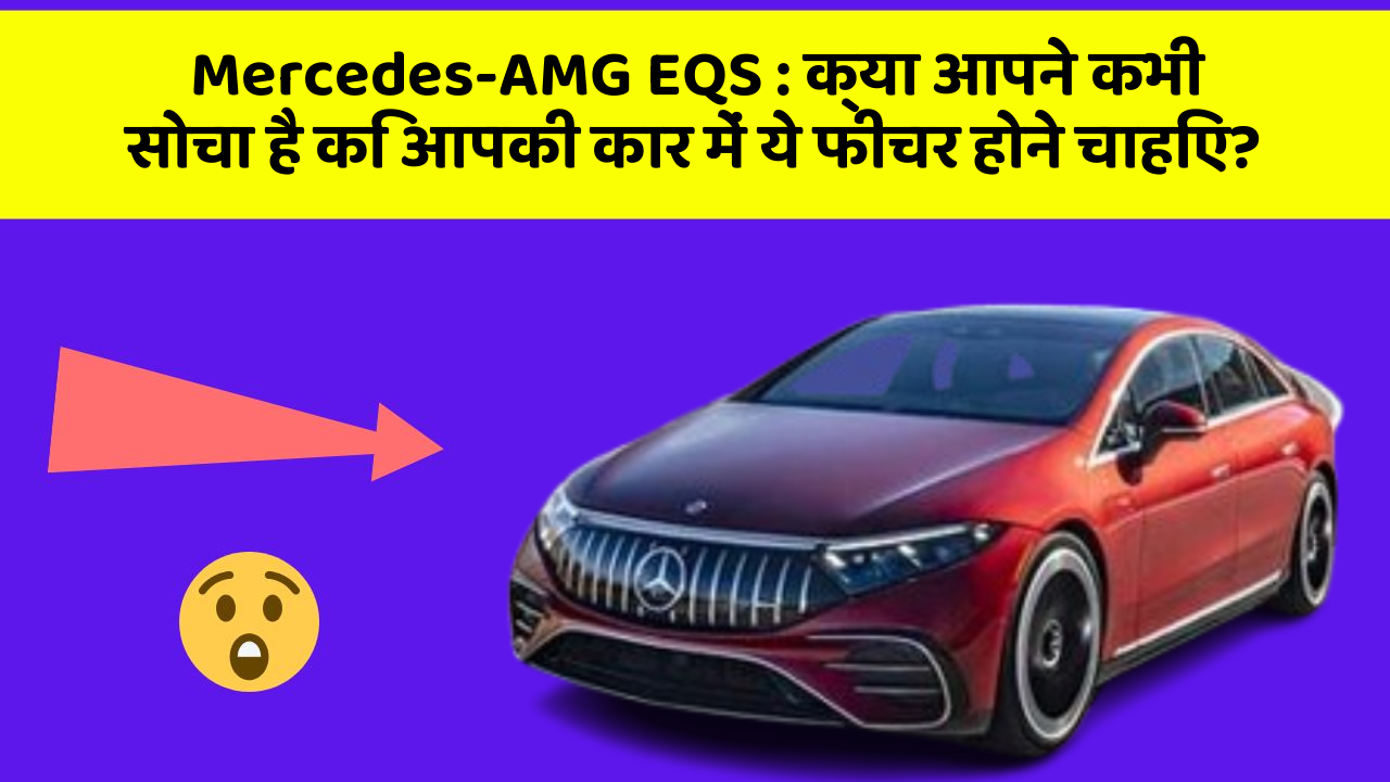 Mercedes-AMG EQS : क्या आपने कभी सोचा है कि आपकी कार में ये फीचर होने चाहिए?
