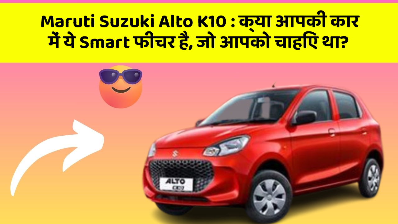 Maruti Suzuki Alto K10: क्या आपकी कार में ये Smart फीचर है, जो आपको चाहिए था?