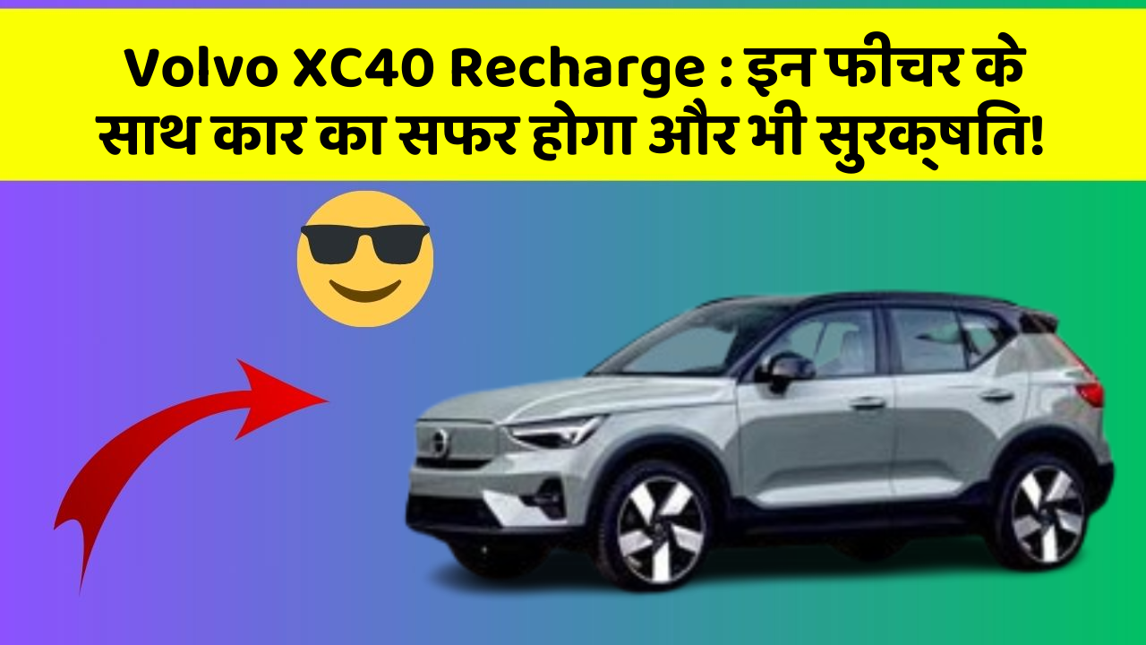 Volvo XC40 Recharge: इन फीचर के साथ कार का सफर होगा और भी सुरक्षित!