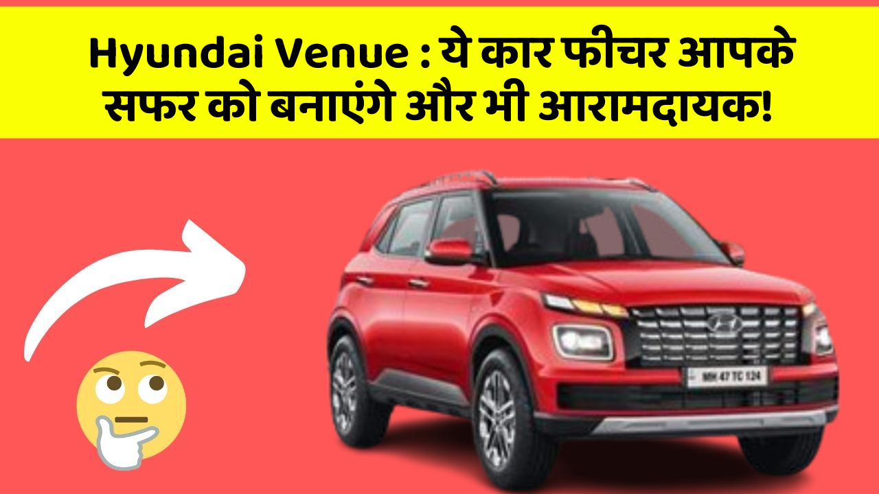 Hyundai Venue:ये कार फीचर आपके सफर को बनाएंगे और भी आरामदायक!