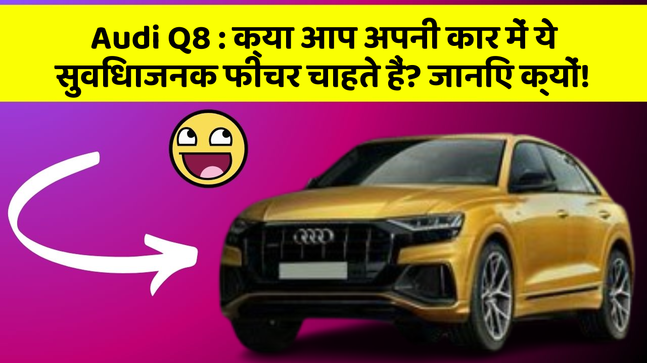 Audi Q8: क्या आप अपनी कार में ये सुविधाजनक फीचर चाहते हैं? जानिए क्यों!