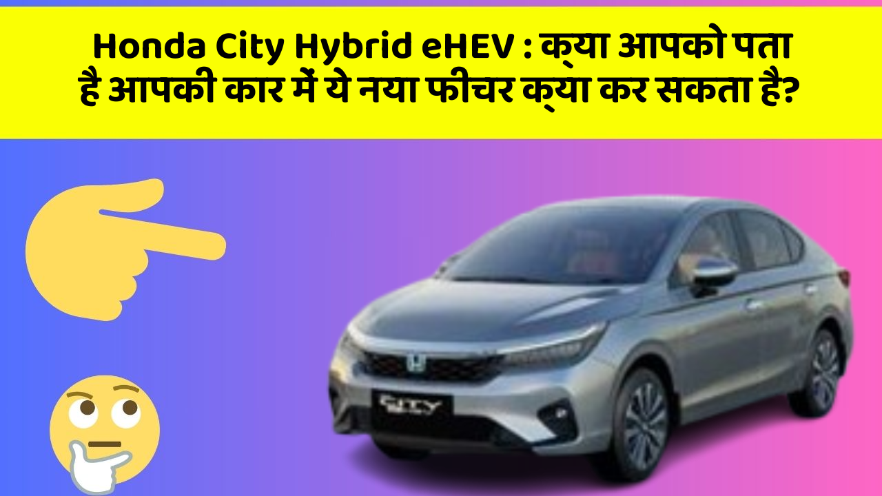 Honda City Hybrid eHEV: क्या आपको पता है आपकी कार में ये नया फीचर क्या कर सकता है?