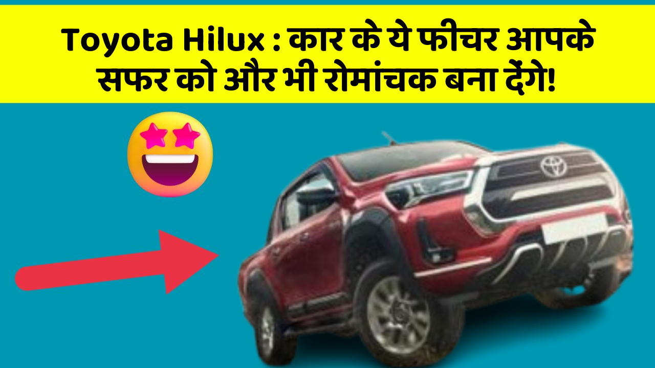 Toyota Hilux: कार के ये फीचर आपके सफर को और भी रोमांचक बना देंगे!