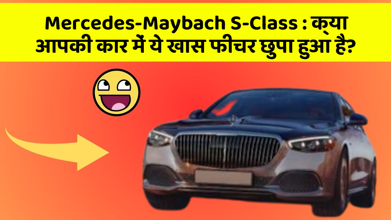 Mercedes-Maybach S-Class : क्या आपकी कार में ये खास फीचर छुपा हुआ है?