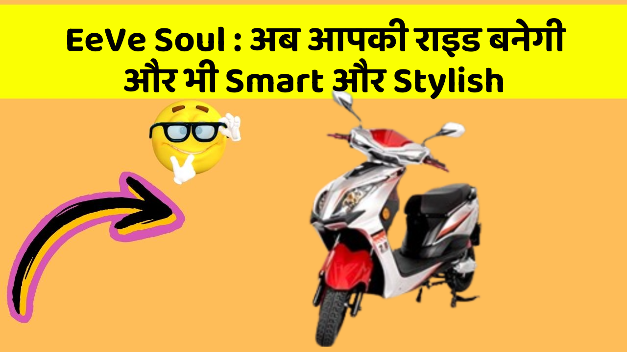 EeVe Soul: अब आपकी राइड बनेगी और भी Smart और Stylish