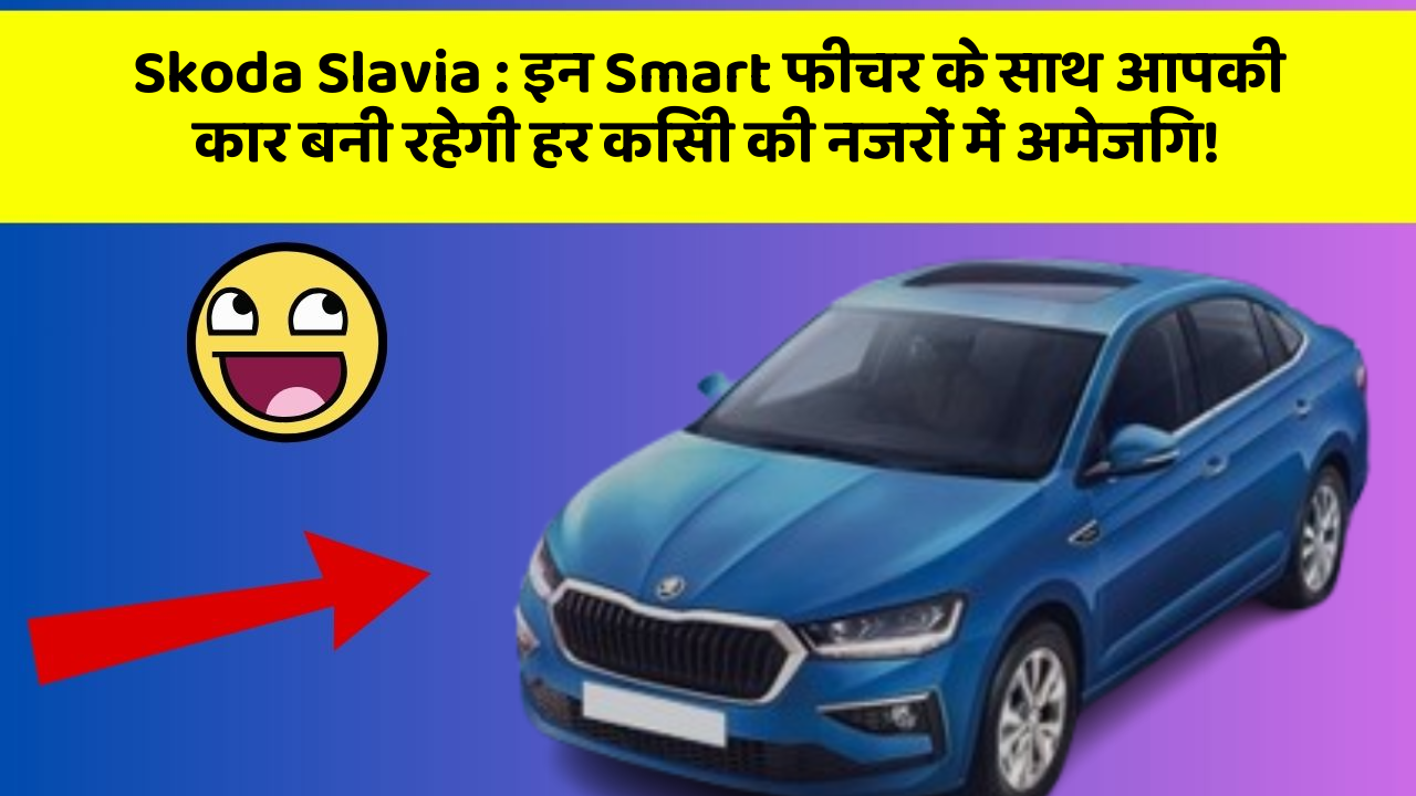 Skoda Slavia: इन Smart फीचर के साथ आपकी कार बनी रहेगी हर किसी की नजरों में अमेजिंग!