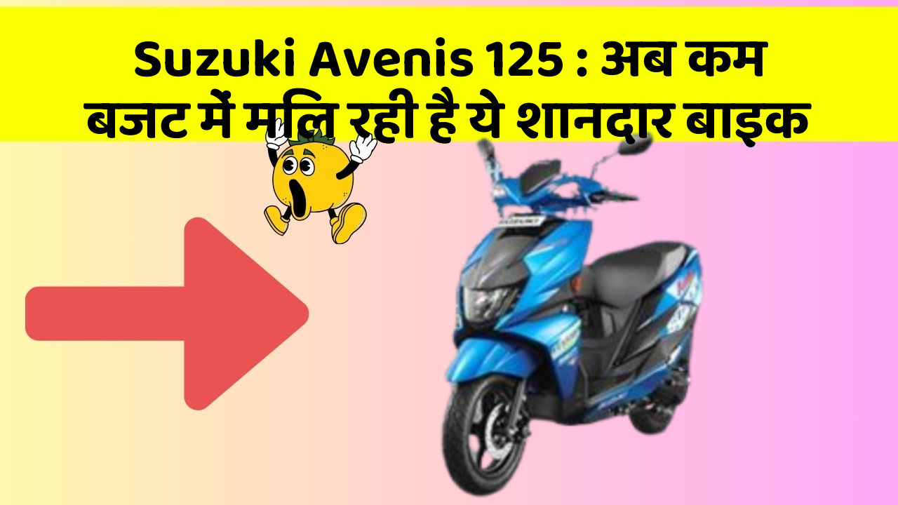 Suzuki Avenis 125:अब कम बजट में मिल रही है ये शानदार बाइक