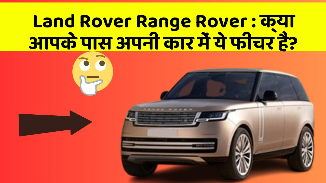 Land Rover Range Rover: क्या आपके पास अपनी कार में ये फीचर हैं?