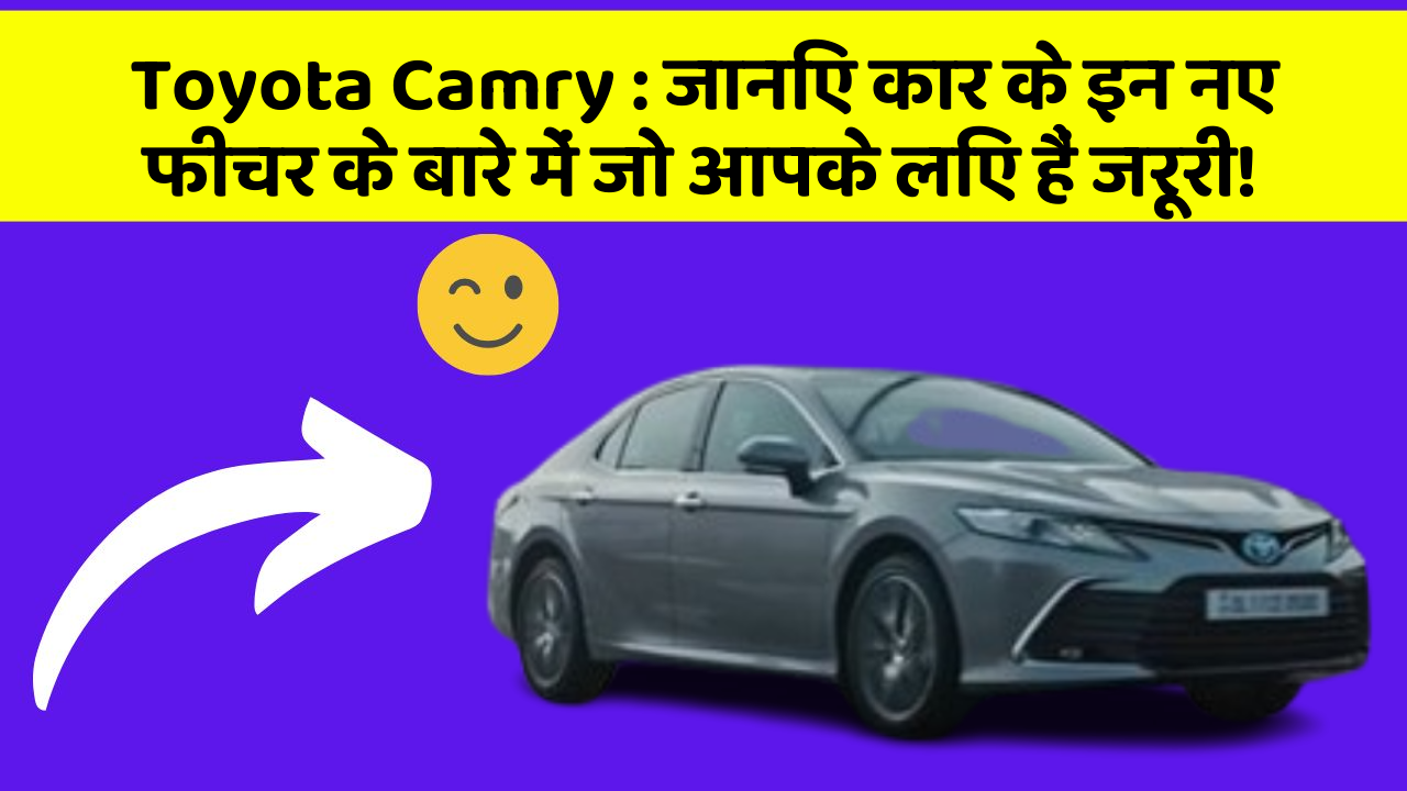 Toyota Camry : जानिए कार के इन नए फीचर के बारे में जो आपके लिए हैं जरूरी!
