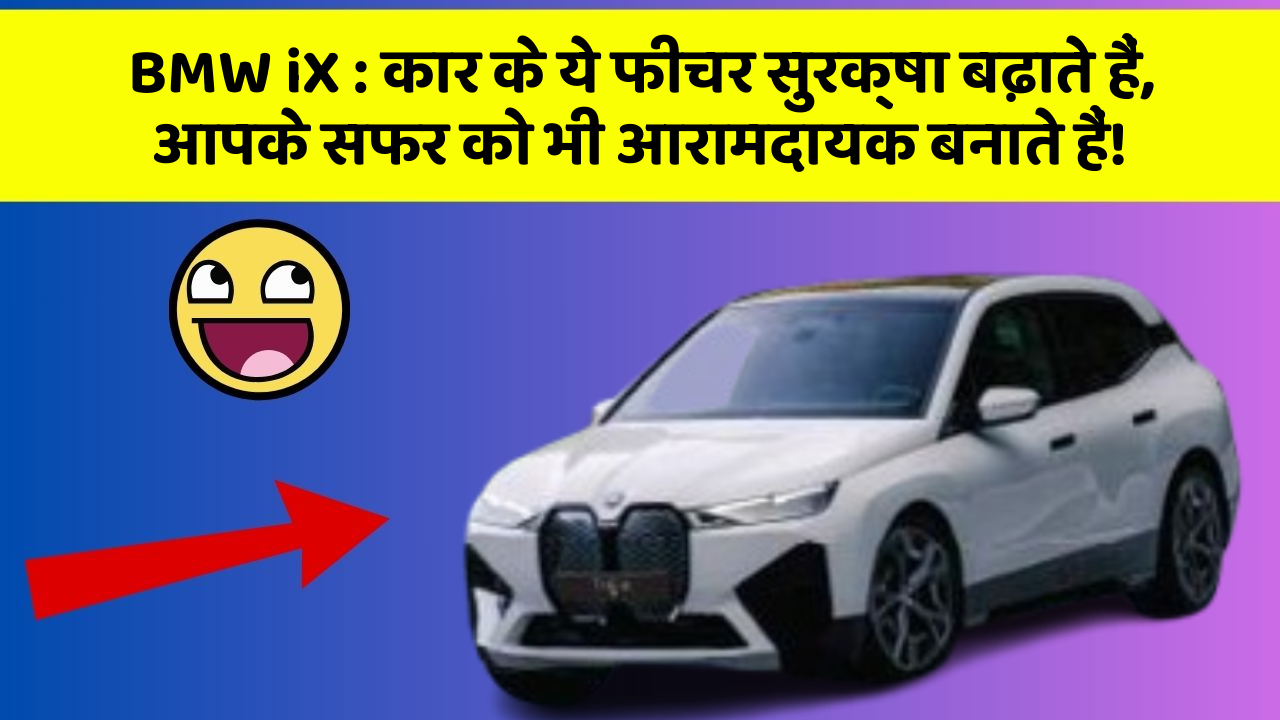 BMW iX : कार के ये फीचर सुरक्षा बढ़ाते हैं,  आपके सफर को भी आरामदायक बनाते हैं!
