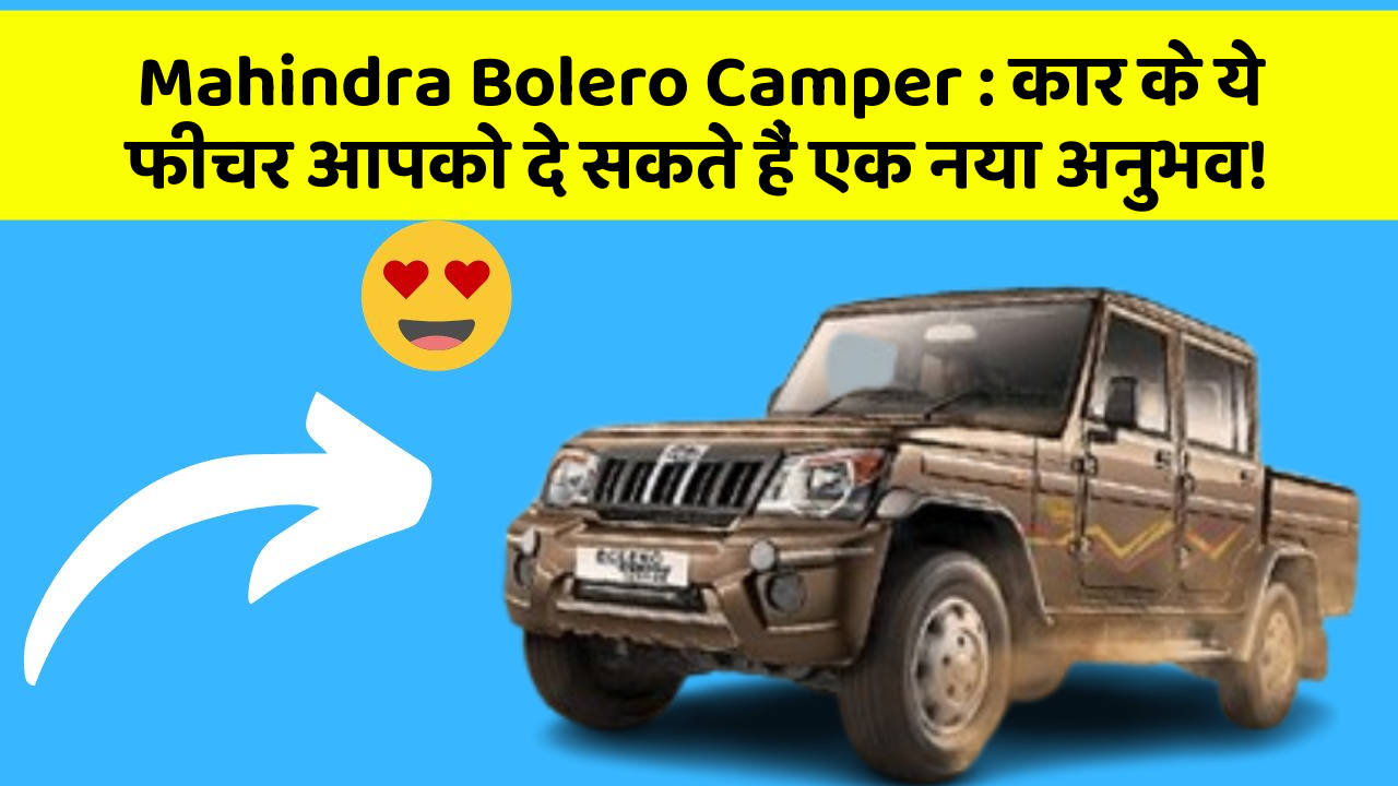 Mahindra Bolero Camper:कार के ये फीचर आपको दे सकते हैं एक नया अनुभव!