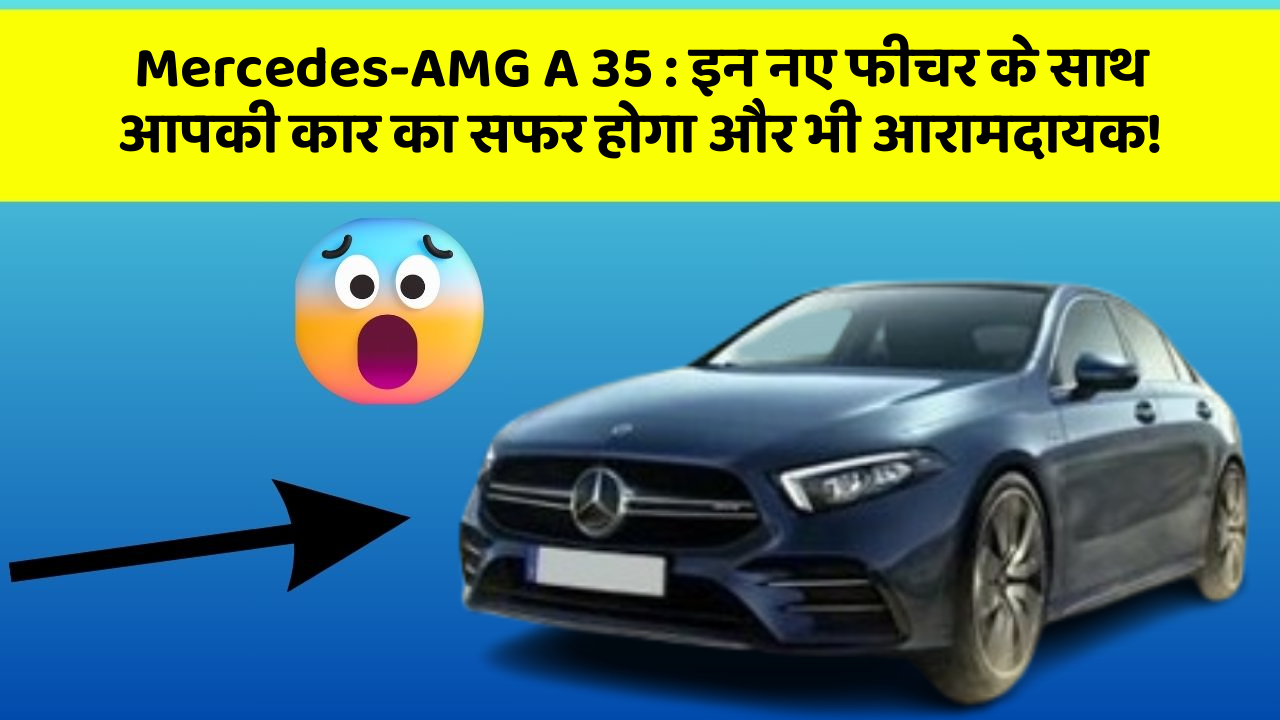 Mercedes-AMG A 35: इन नए फीचर के साथ आपकी कार का सफर होगा और भी आरामदायक!
