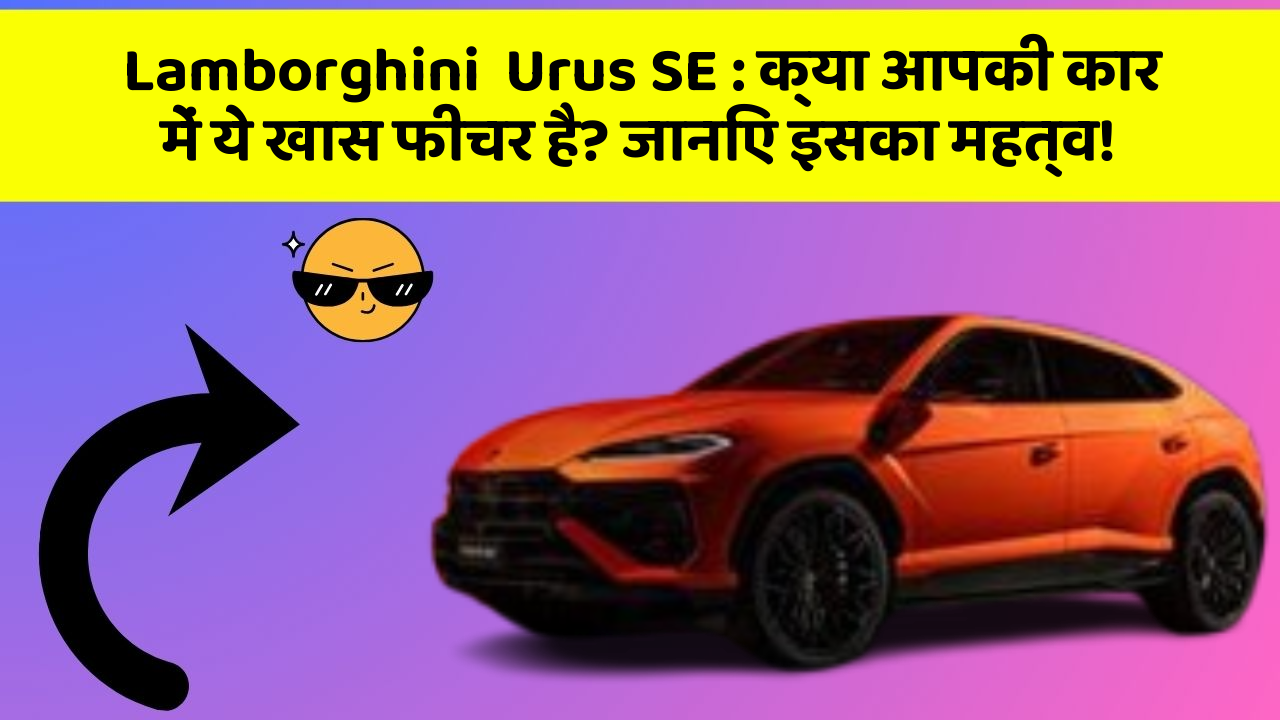 Lamborghini  Urus SE : क्या आपकी कार में ये खास फीचर है? जानिए इसका महत्व!