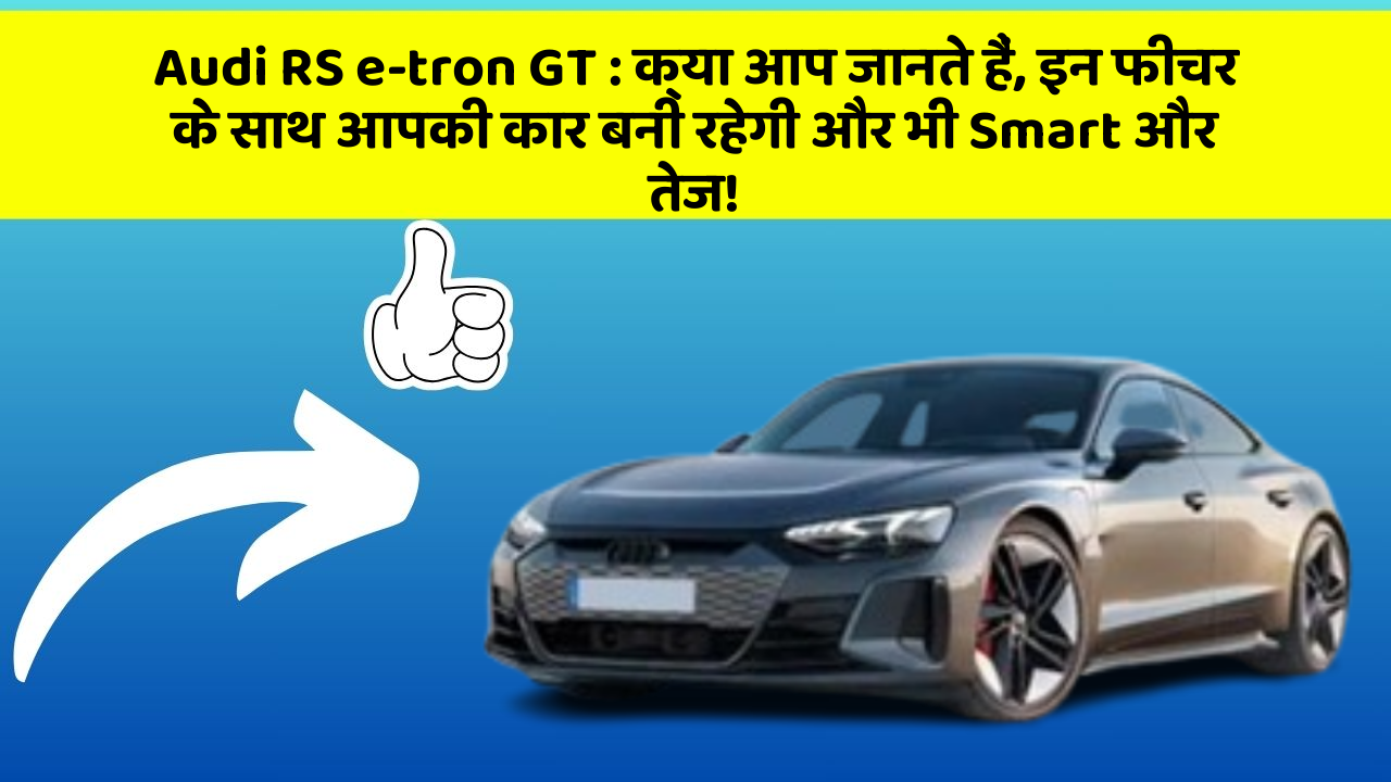 Audi RS e-tron GT: क्या आप जानते हैं, इन फीचर के साथ आपकी कार बनी रहेगी और भी Smart और तेज!