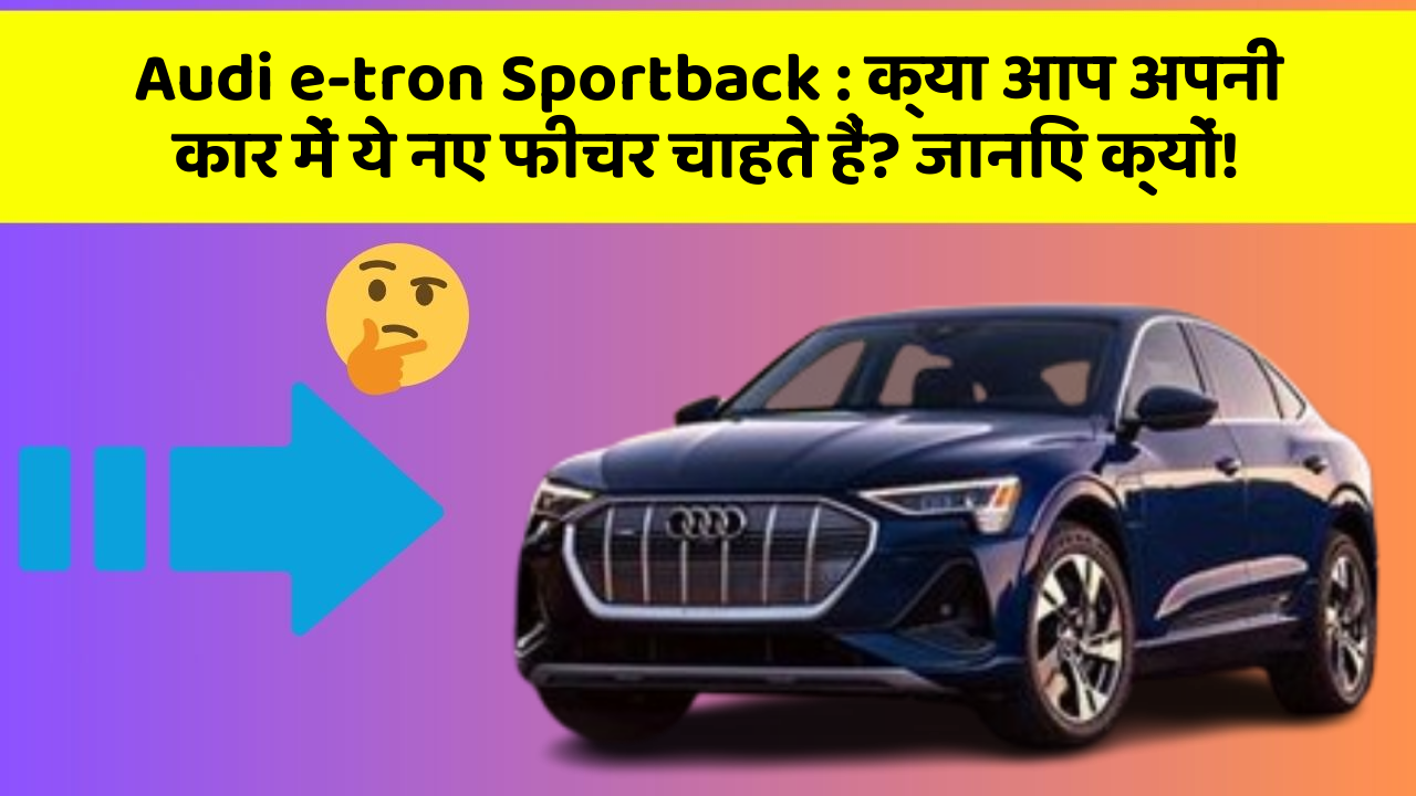 Audi e-tron Sportback : क्या आप अपनी कार में ये नए फीचर चाहते हैं? जानिए क्यों!