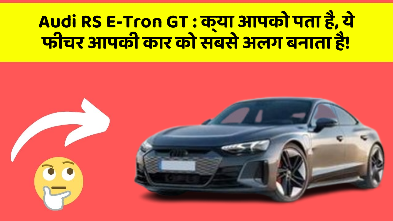 Audi RS E-Tron GT: क्या आपको पता है, ये फीचर आपकी कार को सबसे अलग बनाता है!