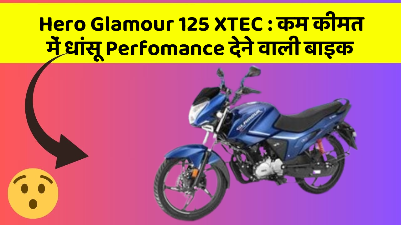 Hero Glamour 125 XTEC: कम कीमत में धांसू Perfomance देने वाली बाइक