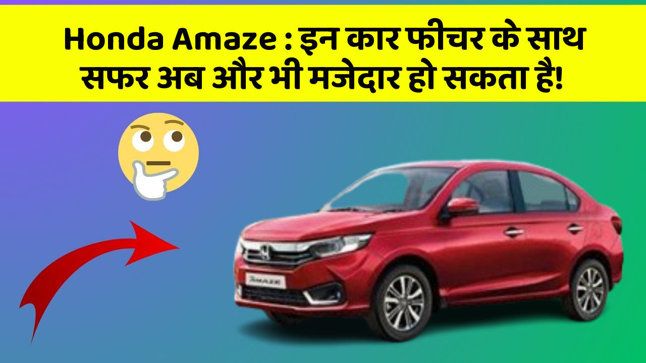 Honda Amaze : इन कार फीचर के साथ सफर अब और भी मजेदार हो सकता है!