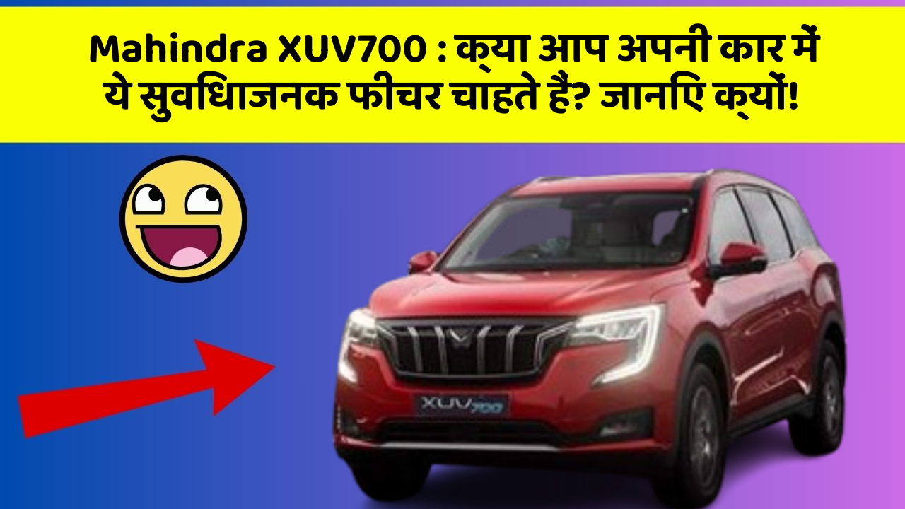 Mahindra XUV700:क्या आप अपनी कार में ये सुविधाजनक फीचर चाहते हैं? जानिए क्यों!
