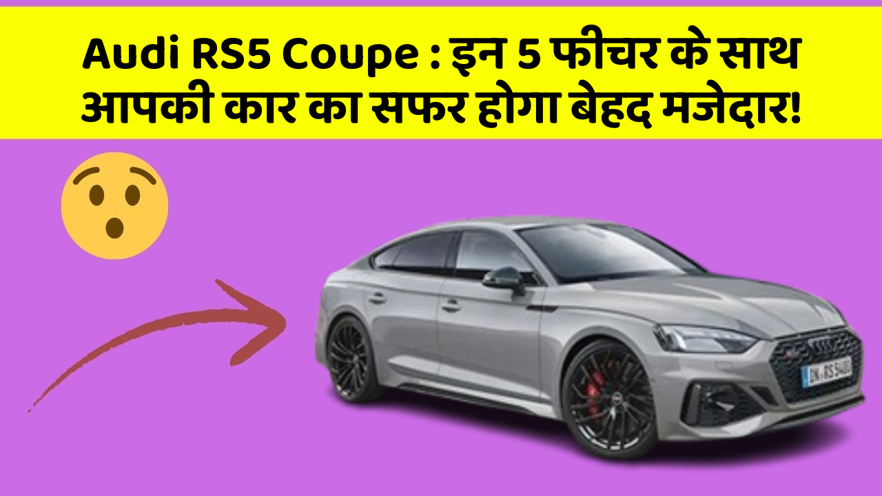 Audi RS5 Coupe : इन 5 फीचर के साथ आपकी कार का सफर होगा बेहद मजेदार!