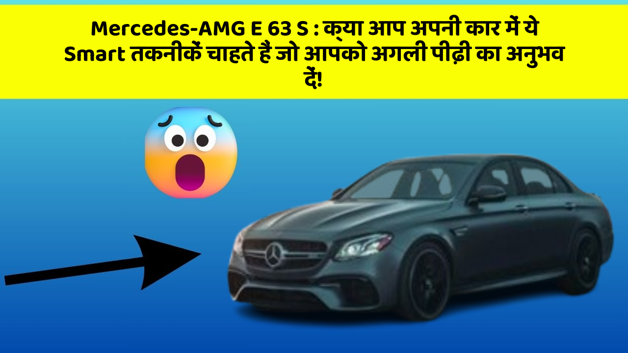 Mercedes-AMG E 63 S : क्या आप अपनी कार में ये Smart तकनीकें चाहते हैं जो आपको अगली पीढ़ी का अनुभव दें!