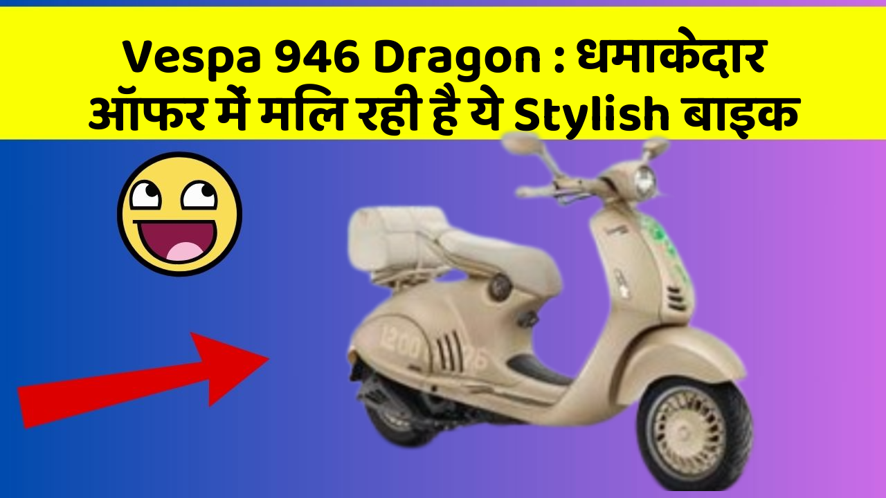Vespa 946 Dragon: धमाकेदार ऑफर में मिल रही है ये Stylish बाइक