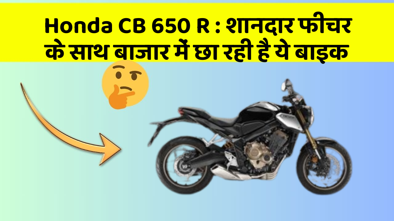 Honda CB 650 R: शानदार फीचर के साथ बाजार में छा रही है ये बाइक