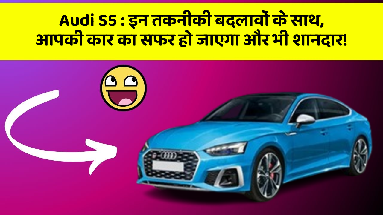 Audi S5: इन तकनीकी बदलावों के साथ, आपकी कार का सफर हो जाएगा और भी शानदार!
