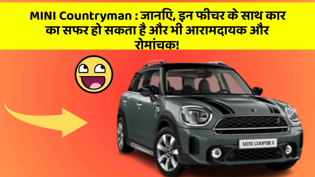 MINI Countryman : जानिए, इन फीचर के साथ कार का सफर हो सकता है और भी आरामदायक और रोमांचक!