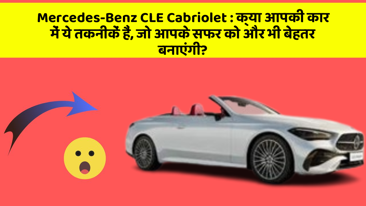 Mercedes-Benz CLE Cabriolet : क्या आपकी कार में ये तकनीकें हैं, जो आपके सफर को और भी बेहतर बनाएंगी?