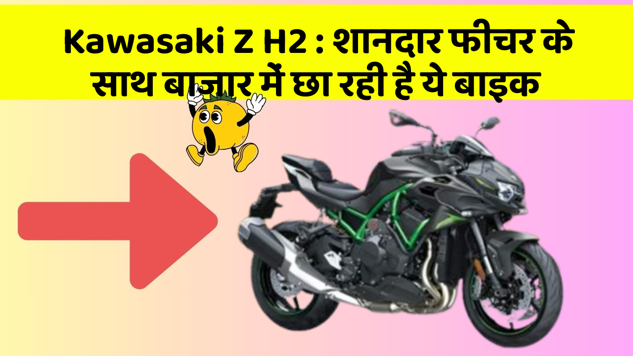 Kawasaki Z H2 : शानदार फीचर के साथ बाजार में छा रही है ये बाइक