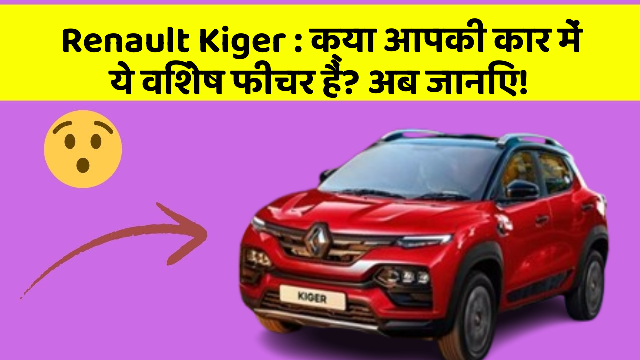 Renault Kiger: क्या आपकी कार में ये विशेष फीचर हैं? अब जानिए!