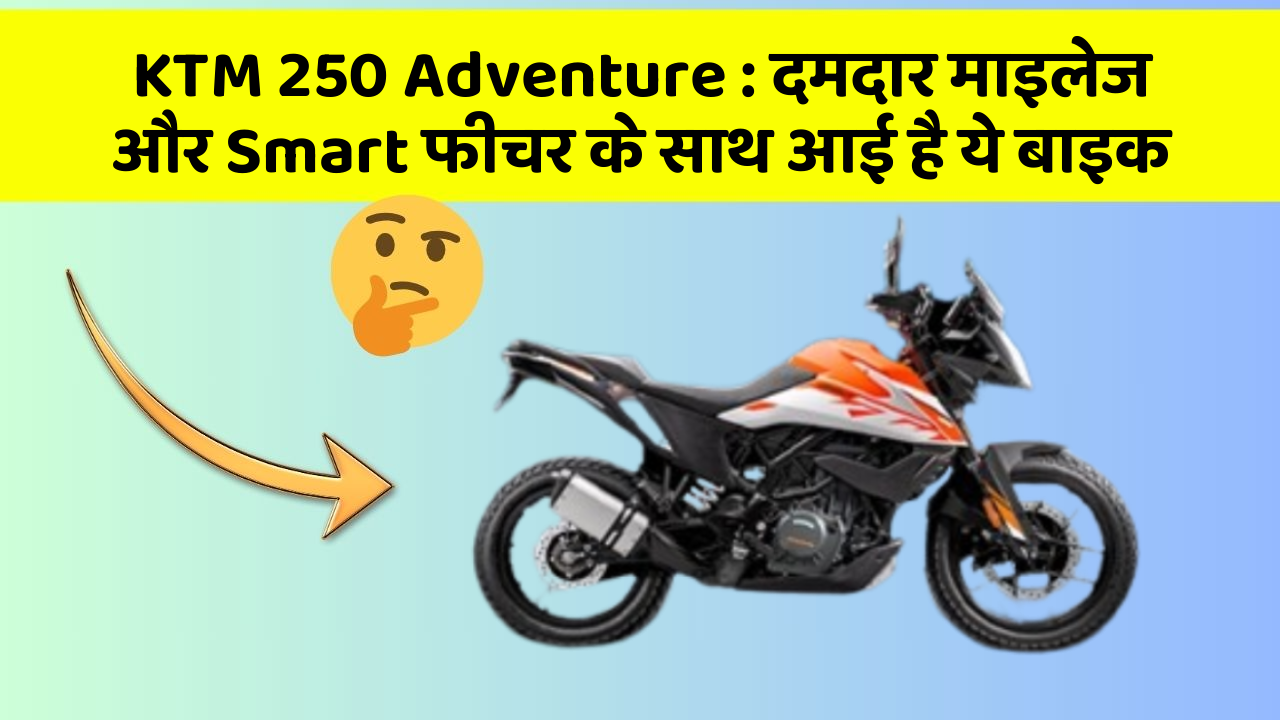 KTM 250 Adventure: दमदार माइलेज और Smart फीचर के साथ आई है ये बाइक
