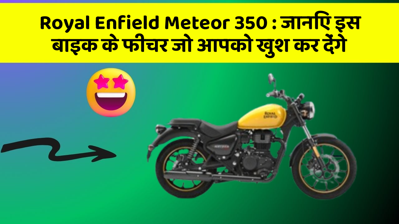 Royal Enfield Meteor 350: जानिए इस बाइक के फीचर जो आपको खुश कर देंगे