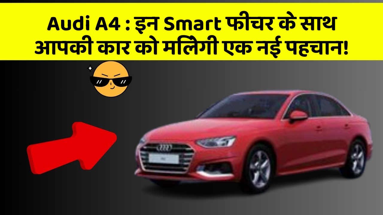 Audi A4: इन Smart फीचर के साथ आपकी कार को मिलेगी एक नई पहचान!