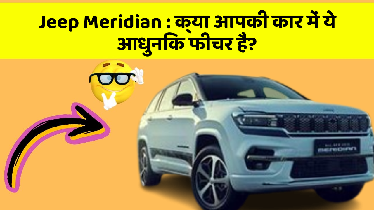 Jeep Meridian : क्या आपकी कार में ये आधुनिक फीचर हैं?