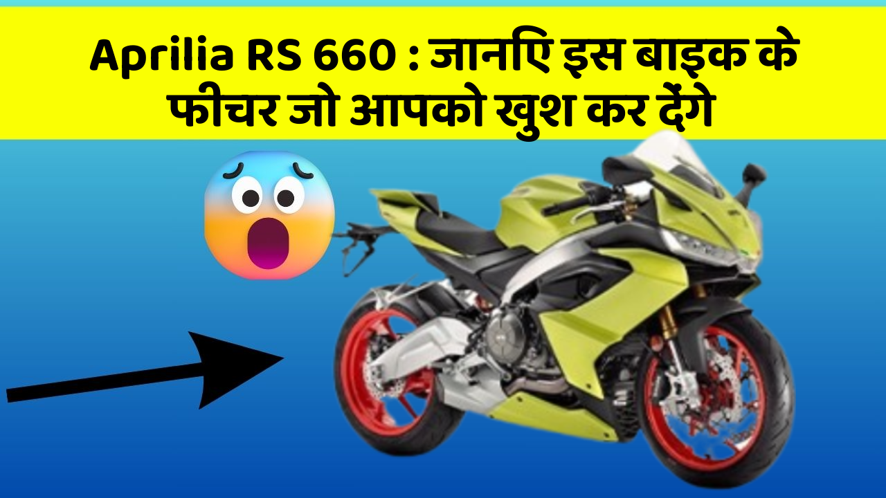Aprilia RS 660: जानिए इस बाइक के फीचर जो आपको खुश कर देंगे