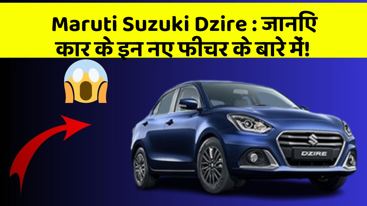 Maruti Suzuki Dzire: जानिए कार के इन नए फीचर के बारे में!