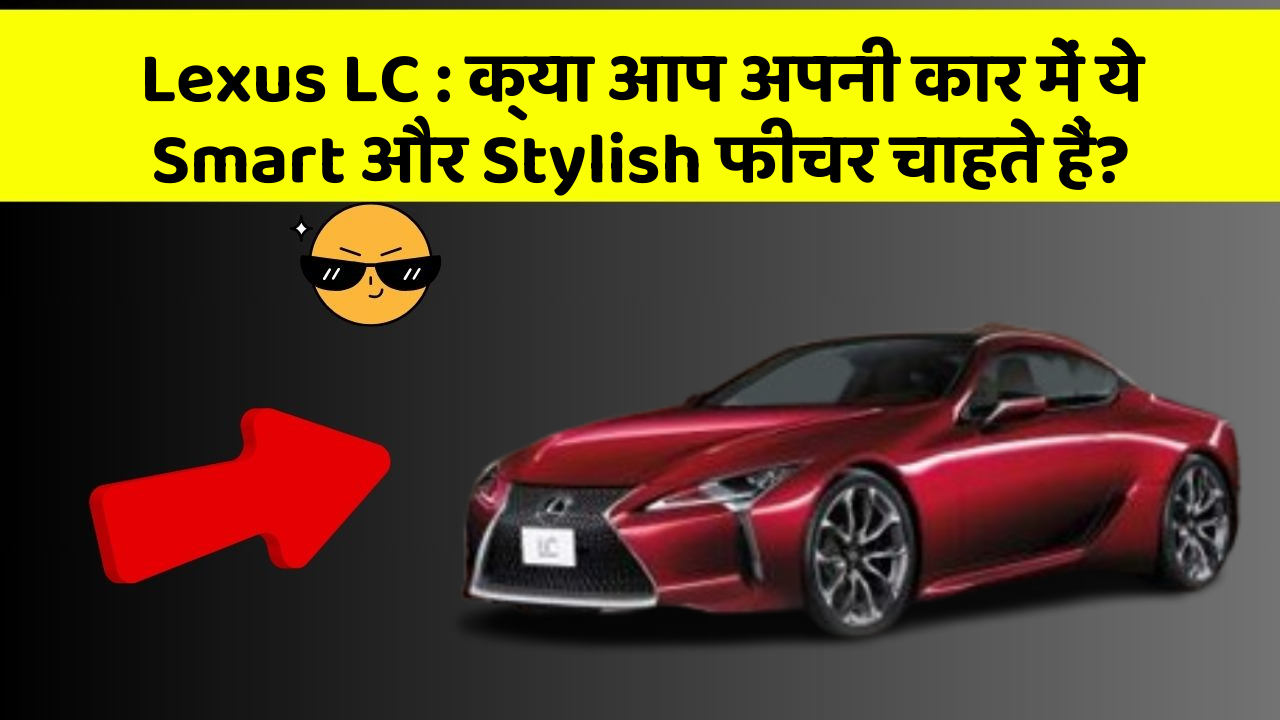 Lexus LC : क्या आप अपनी कार में ये Smart और Stylish फीचर चाहते हैं?